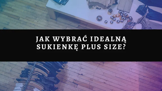 Jak wybrać idealną sukienkę plus size?