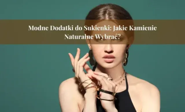 Modne dodatki do sukienki - jakie kamienie naturalne wybrać?